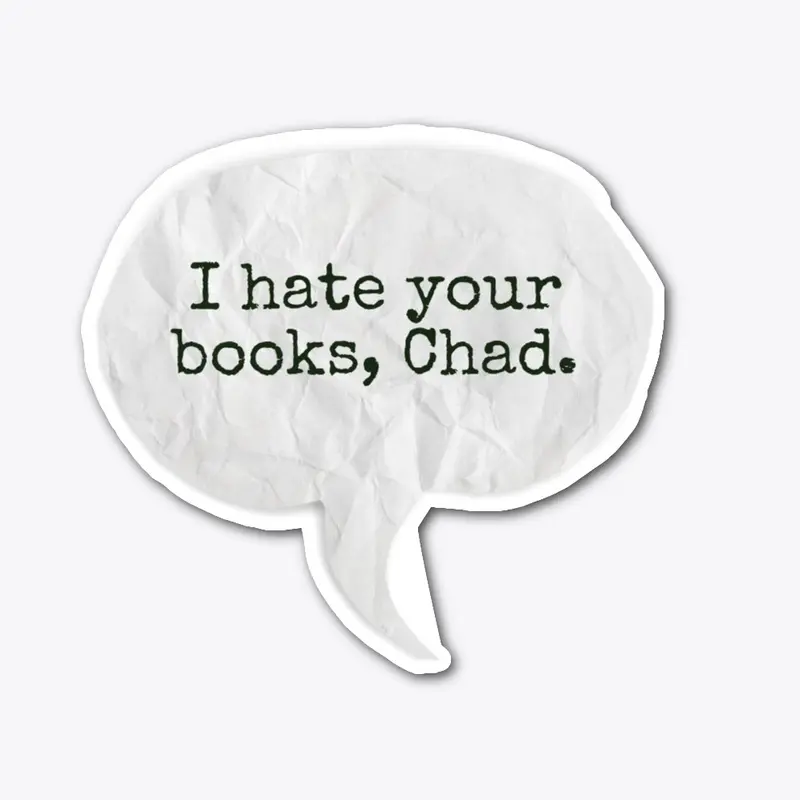 I hate your books, Chad.